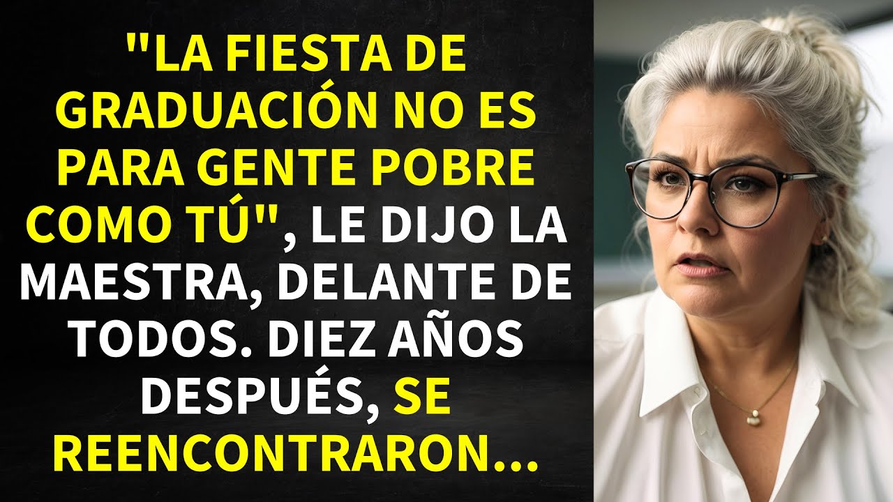 "LA FIESTA DE GRADUACIÓN NO ES PARA GENTE POBRE COMO TÚ", LE DIJO LA MAESTRA, DELANTE DE TODOS...