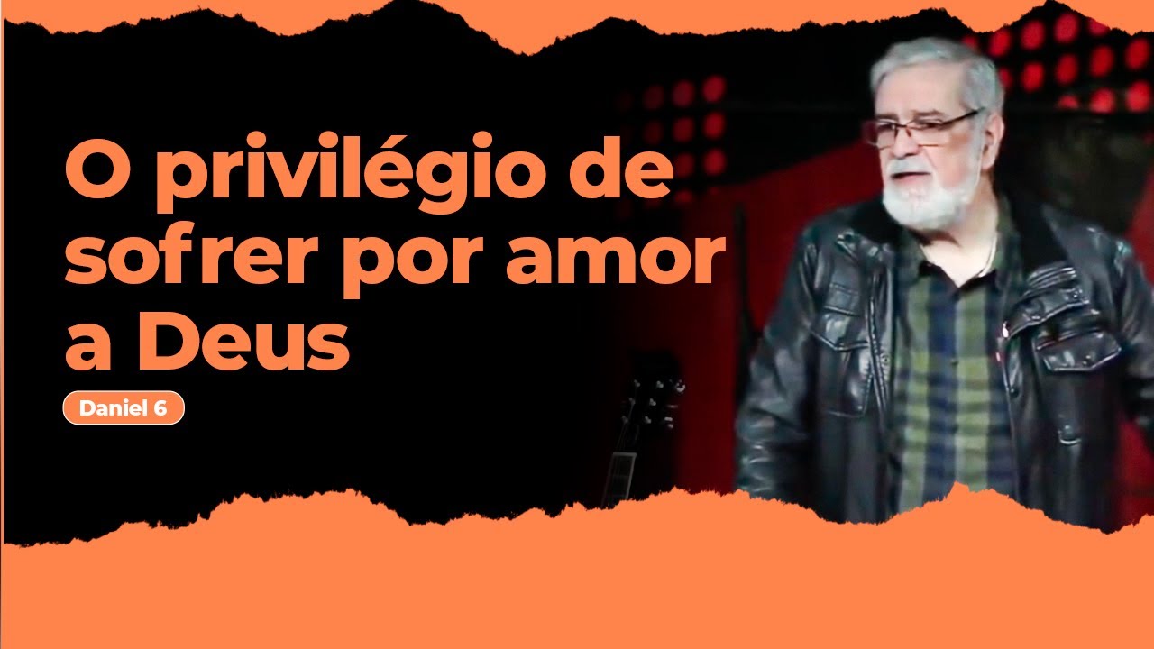 03 -  O privilégio de sofrer por amor a Deus (Daniel 6)