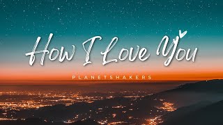 How I Love You by the Planetshakers