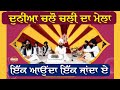 ਦੁਨੀਆ ਚਲੋ ਚਲੀ ਦਾ ਮੇਲਾ ਇੱਕ ਅਉਂਦਾ ਇੱਕ ਜਾ�