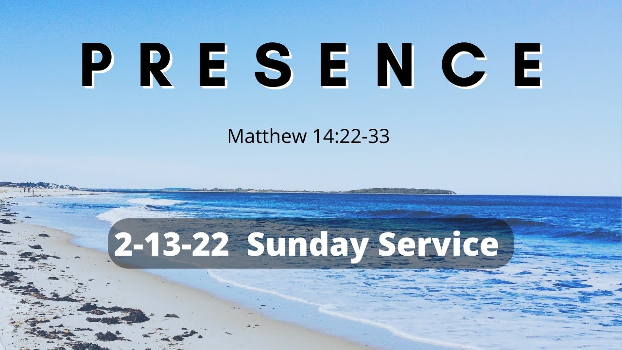 2/13/22 (Matt 14:22-33) PRESENCE