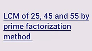 LCM of 25, 45 and 55 by prime factorization method | Learnmaths