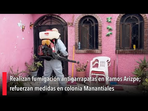 Realizan fumigación antigarrapatas en Ramos Arizpe; refuerzan medidas en colonia Manantiales