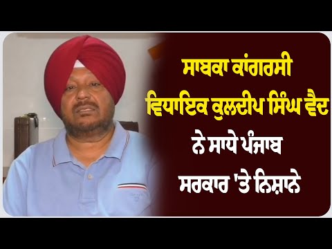 ਸਾਬਕਾ ਕਾਂਗਰਸੀ ਵਿਧਾਇਕ ਕੁਲਦੀਪ ਸਿੰਘ ਵੈਦ ਨੇ ਸਾਧੇ ਪੰਜਾਬ ਸਰਕਾਰ 'ਤੇ ਨਿਸ਼ਾਨੇ