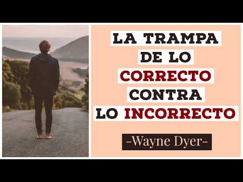 La trampa de lo CORRECTO contra lo INCORRECTO - Wayne Dyer