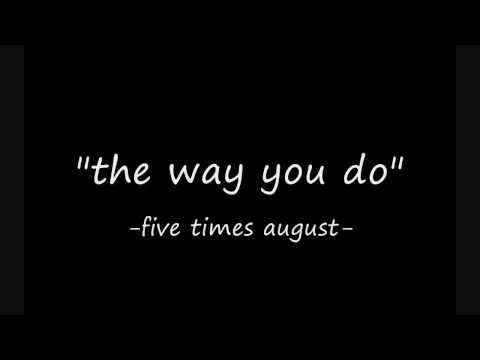 the way you do- five times august