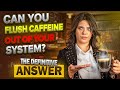 Can You Flush Caffeine Out Of Your System The Definitive Answer