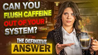Can You Flush Caffeine Out Of Your System? The Definitive Answer.