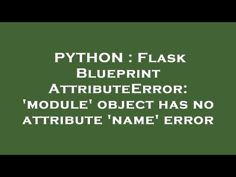 Python Flask Blueprint Attributeerror Module Object Has No Attribute Name Error