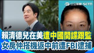 賴清德長子遭中國間諜跟監！華裔女房仲搭機返中前遭FBI逮捕 犯案細節曝光 車牌住家全被拍洩資 總統府痛批：典型的跨國鎮壓｜三立新聞網 SETN.com