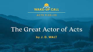The Great Actor of Acts - Acts 9:20–25 (Wake-Up Call with J. D. Walt)
