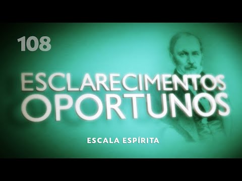 Esclarecimentos Oportunos 108 - Escala Espírita