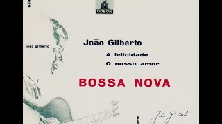 JOAO GILBERTO, A Felicidade, O nosso amor