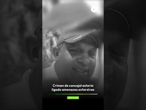 Crimen de concejal estaría ligado amenazas extorsivas