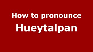 How to pronounce Hueytalpan
