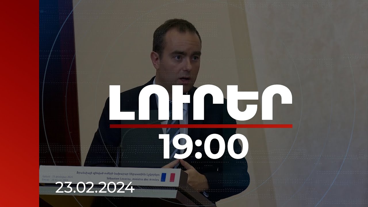 Լուրեր 19:00 | Ֆրանսիան կունենա ռազմական խորհրդատու, որը միշտ կգտնվի ՀՀ-ում. Լըկորնյու | 23.02.2024