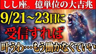 【しし座♌️】※叶うわ…9月21～23日の大吉兆⚠️たった11分であなたは貧乏を忘れることになります🌸これを見て億単位の収入が発生した人が続出した極秘動画✨#しし座  #億単位 #開運