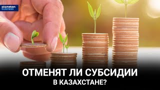 Отменят ли субсидии в Казахстане?