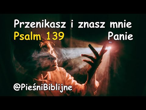 Przenikasz i znasz mnie Panie - Psalm 139 - Pieśń