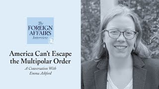 Emma Ashford: America Can’t Escape the Multipolar Order | Foreign Affairs Interview