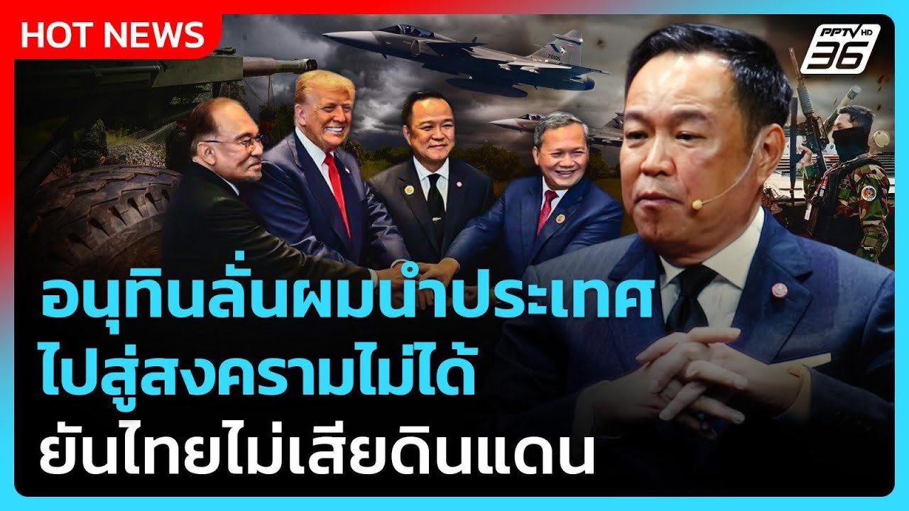 อนุทินลั่นผมนำประเทศ ไปสู่สงครามไม่ได้ ยันไทยไม่
