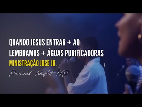 Ministração José Jr - Quando Jesus Entrar + Ao Lembrarmos + Águas Purificadoras | Revival Night IIR