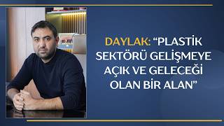 DAYLAK: “PLASTİK SEKTÖRÜ GELİŞMEYE AÇIK VE GELECEĞİ OLAN BİR ALAN”