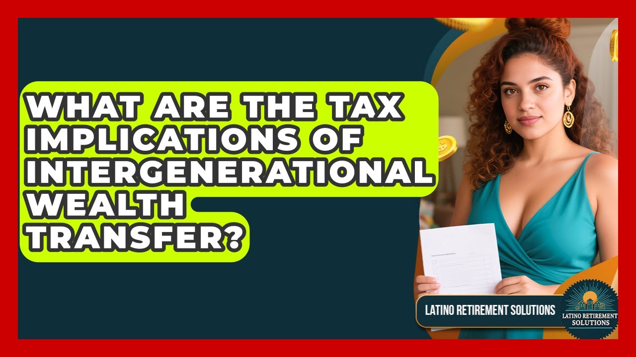 What Are The Tax Implications Of Intergenerational Wealth Transfer? - Latino Retirement Solutions