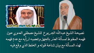 نصيحة الشيخ عبدالله الجربوع  للشيخ مصطفى العدوي حول فهمه المغلوط لمسألة العذر بالجهل وتعصبه لرأيه مع