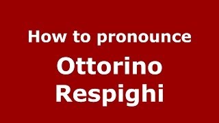How to pronounce Ottorino Respighi