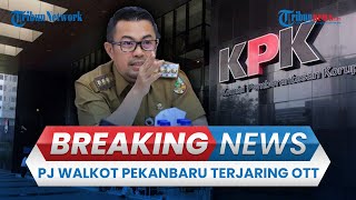 BREAKING NEWS: KPK Gelar OTT di Pekanbaru, Pj Wali Kota Pekanbaru Ikut Terjaring dan Masih Diperiksa