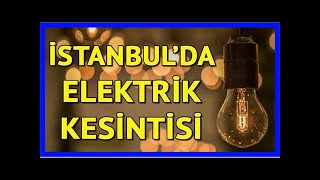 Elektrikler ne zaman gelecek? istanbul'da elektrik kesintisi yaşanacak