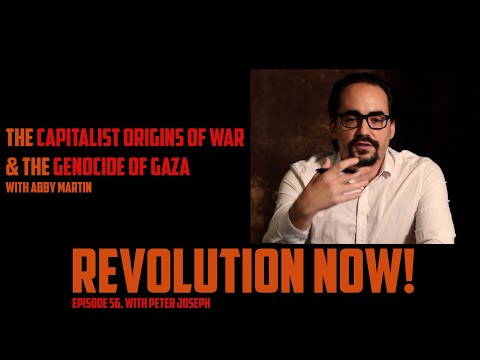Revolution Now! with Peter Joseph | Ep. 56 : The Capitalist Roots of War + Interview w/ Abby Martin
