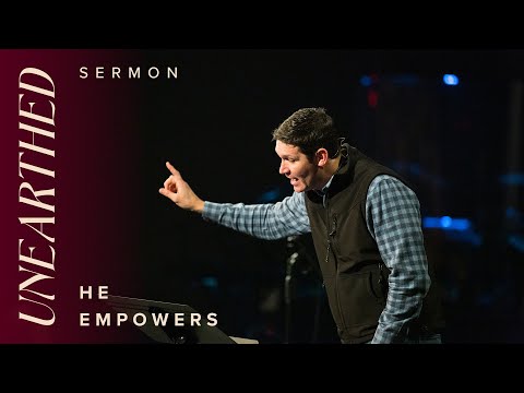 Unearthed: He Empowers – Week 8  – Sermons – Matt Chandler