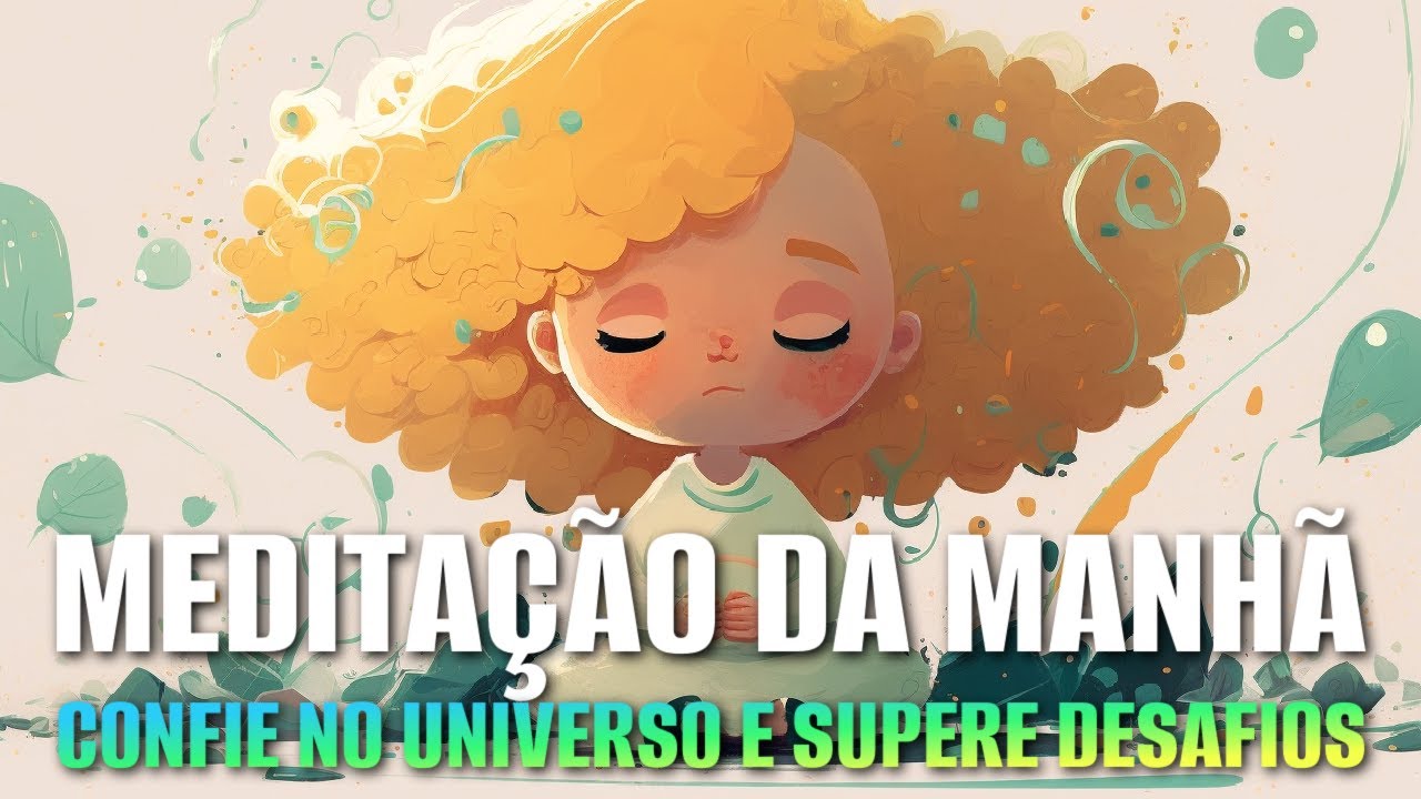 MEDITAÇÃO DA MANHÂ: CONFIE NO UNIVERSO E NA SUA CAPACIDADE DE SUPERAR DESAFIOS