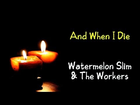 And When I Die - Watermelon Slim & The Workers ( lyrics )