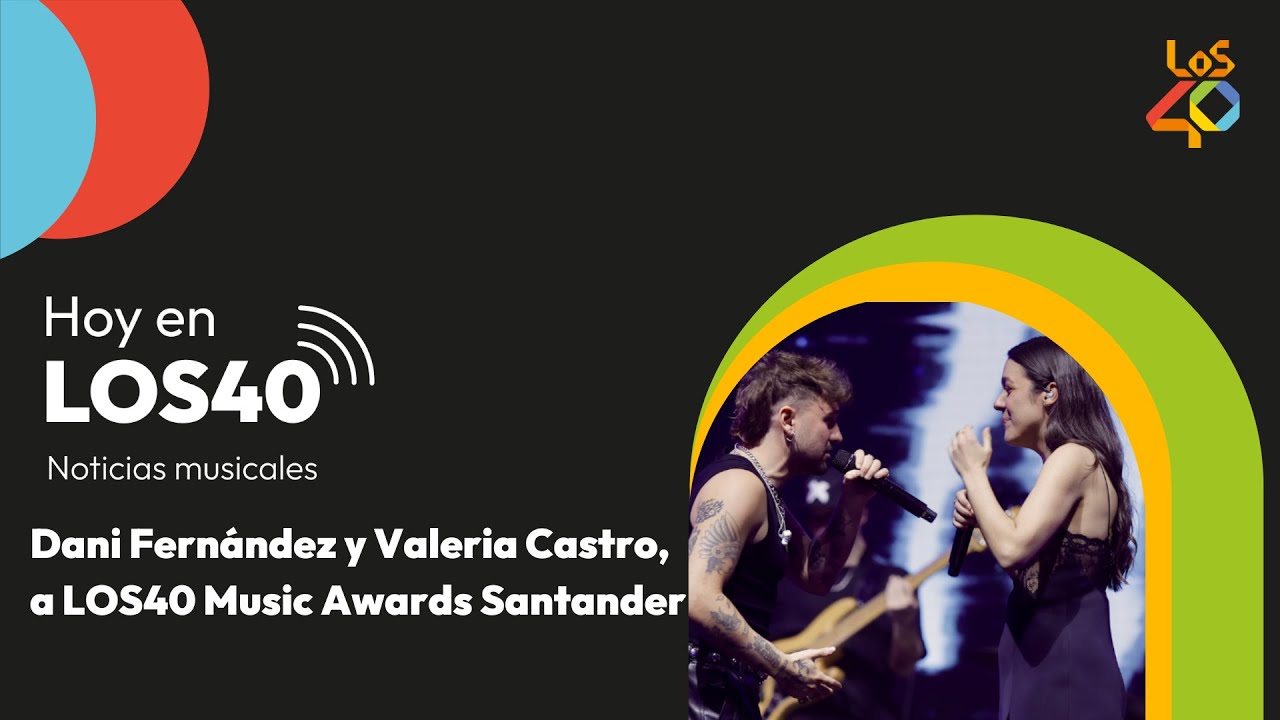 ¡Artistas confirmados! Dani Fernández y Valeria Castro estarán en LOS40 Music Awards Santander 20...