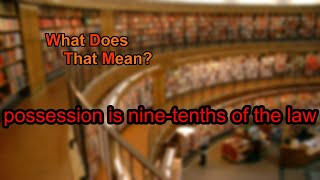 What does possession is nine-tenths of the law mean?