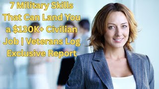 7 Military Skills That Can Land You a $130K+ Civilian Job | Veterans Log Exclusive Report
