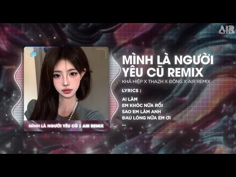 Mình Là Người Yêu Cũ (Thazh x Đông Remix) - Khả Hiệp ♫ Ai Làm Em Khóc Nữa Rồi Remix Trend TikTok