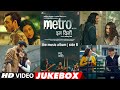 Metro In Dino Full Video Jukebox Side B Anurag Basu Pritam Bhushan Kumar Full Songs