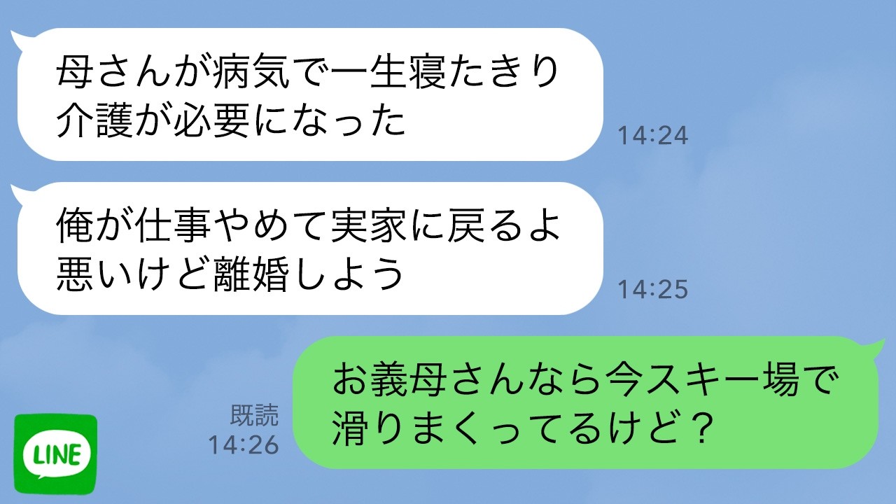 【LINE】娘と帰省中に夫からライン「母さんが病気で寝たきりになった。介護で退職したから離婚しよう」→スキー場で楽しむ義母の動画を送った結果…ｗ