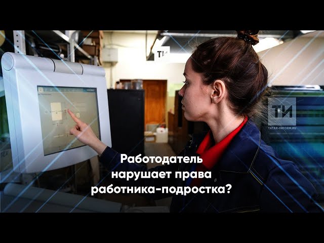 В Госинспекции труда РТ рассказали, куда жаловаться при нарушении прав несовершеннолетних