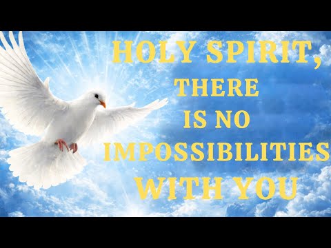 HOLY SPIRIT, THERE IS NO IMPOSSIBILITIES WITH YOU