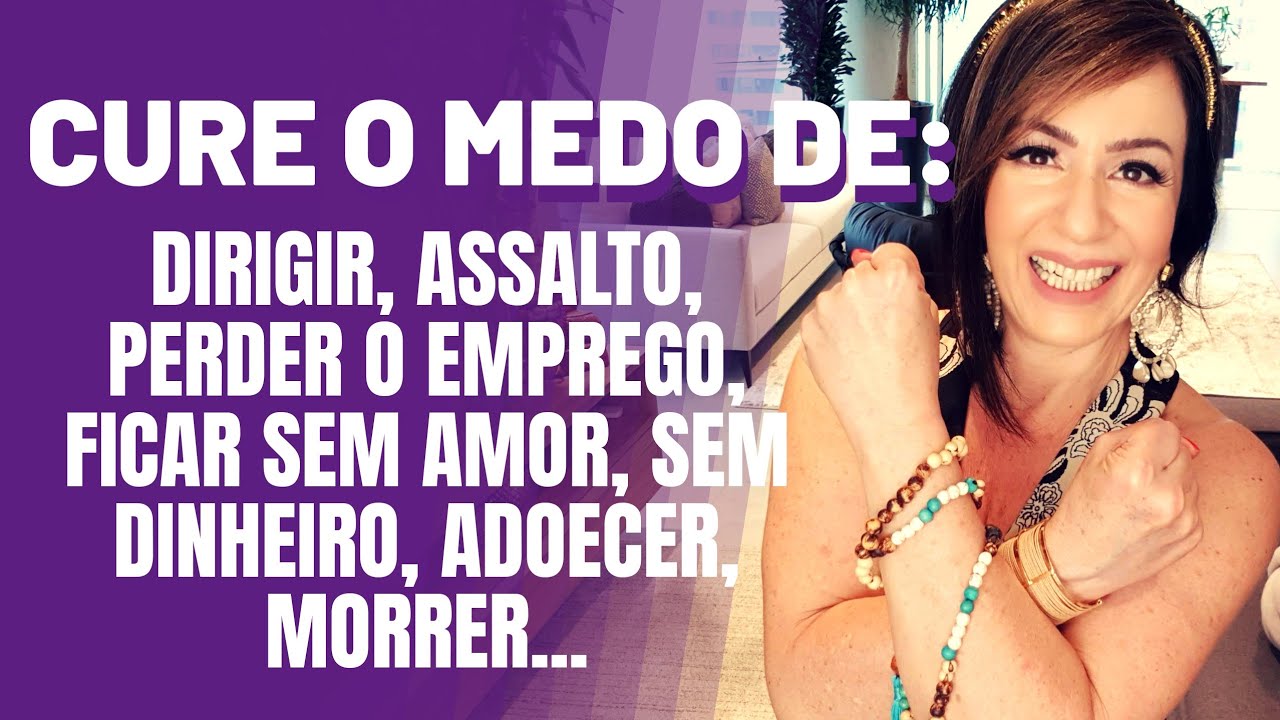 CURE O MEDO DE: DIRIGIR, ASSALTO, PERDER O EMPREGO, FICAR SEM AMOR, SEM DINHEIRO, ADOECER, MORRER...
