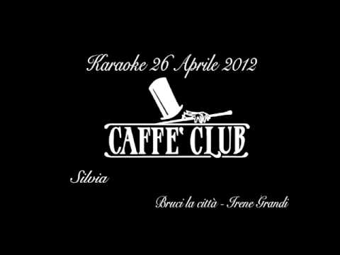 Caffè Club Karaoke Silvia; Bruci la città Irene Grandi