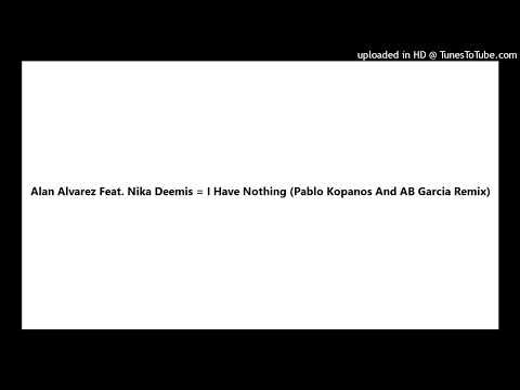 Alan Alvarez Feat. Nika Deemis = I Have Nothing (Pablo Kopanos And AB Garcia Remix)