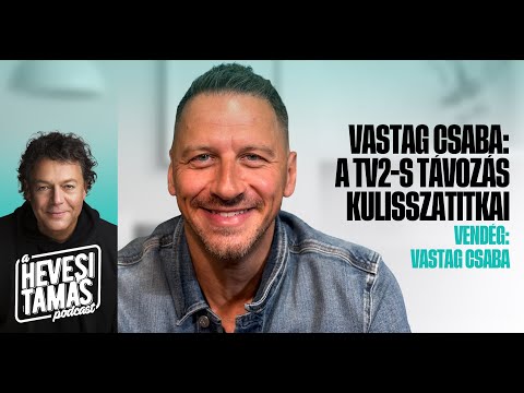 VASTAG CSABA: A TV2-S TÁVOZÁS KULISSZATITKAI - Vastag Csaba // Hevesi Tamás Podast
