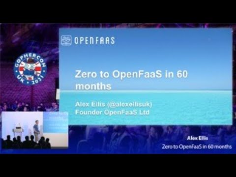 GopherCon UK 2021: Alex Ellis - Zero to OpenFaas in 60 months