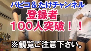 チャンネル登録者100人突破！！企画！！「ﾊﾟﾋﾟたけ」チャンネル※観覧ご注意ください